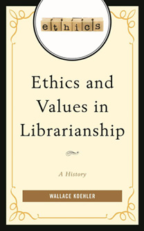 Book Cover: Ethics and Values in Librarianship: A History, by Wallace Koehler